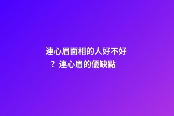連心眉面相的人好不好？連心眉的優缺點
